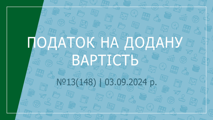 «Податок на додану вартість» №13(148) | 03.09.2024 р.